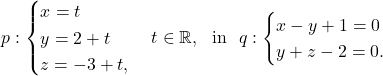 p:\begin{cases} x=t\\ y=2+t\\ z=-3+t,\end{cases} t\in\mathbb{R}, \ \ \mbox{in}\ \ q:\begin{cases} x-y+1=0\\ y+z-2=0.\end{cases}