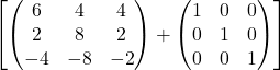 \[\left[ \begin{pmatrix} 6 & 4 & 4 \\ 2 & 8 & 2 \\ -4 & -8 & -2 \end{pmatrix} + \begin{pmatrix} 1 & 0 & 0 \\ 0 & 1 & 0 \\ 0 & 0 & 1 \end{pmatrix} \right]\]