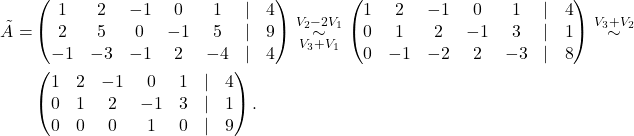 \begin{align*} \tilde A =&\begin{pmatrix} 1 & 2 & -1 & 0& 1&\lvert &4\\ 2 & 5 & 0 & -1 & 5&\lvert &9 \\ -1 & -3 & -1 & 2 & -4 &\lvert &4 \end{pmatrix} \overset{V_2-2V_1}{\underset{V_3+V_1}{\sim}} \begin{pmatrix} 1 & 2 & -1 & 0& 1&\lvert &4\\ 0 & 1 & 2 & -1 & 3&\lvert &1 \\ 0 & -1 & -2 & 2 & -3 &\lvert &8 \end{pmatrix} \overset{V_3+V_2}{\sim} &\\ &\begin{pmatrix} 1 & 2 & -1 & 0& 1&\lvert &4\\ 0 & 1 & 2 & -1 & 3&\lvert &1 \\ 0 & 0 & 0 & 1 & 0 &\lvert &9 \end{pmatrix}. \end{align*}