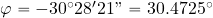 \varphi=-30^{\rm \circ}28' 21"=30.4725^{\rm \circ}