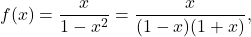 \[f(x) = \displaystyle\frac{x}{1-x^2} = \frac{x}{(1-x)(1+x)},\]