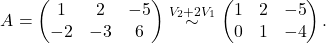 \[A=\begin{pmatrix} 1 & 2 & -5 \\ -2 & -3 & 6 \end{pmatrix} \overset{V_2+2V_1}{\sim} \begin{pmatrix} 1 & 2 & -5 \\ 0 & 1 & -4 \end{pmatrix}.\]