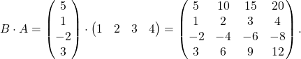 \[B\cdot A= \begin{pmatrix} 5 \\ 1 \\ -2\\ 3 \end{pmatrix}\cdot \begin{pmatrix} 1 & 2 & 3 & 4 \end{pmatrix} =\begin{pmatrix} 5 & 10 & 15 & 20\\ 1& 2& 3 & 4\\ -2 & -4 & -6 & -8\\ 3 & 6 & 9 & 12 \end{pmatrix}.\]