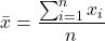 \begin{gather*} \bar{x}=\frac{\sum_{i=1}^{n}x_{i}}{n} \end{gather*}