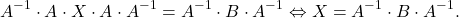 \[A^{-1}\cdot A\cdot X\cdot A\cdot A^{-1} = A^{-1}\cdot B\cdot A^{-1} \Leftrightarrow X = A^{-1}\cdot B\cdot A^{-1}.\]