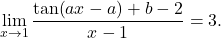 \[\displaystyle\lim_{x\to 1} \displaystyle\frac{\tan (ax-a)+b-2}{x-1}=3.\]