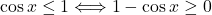 \cos x\leq 1 \Longleftrightarrow 1-\cos x\geq 0