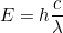 E=h\dfrac{c}{\lambda}