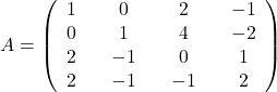 A=\left(\begin{array}{ccccccc}1&&0&&2&&-1\\0&&1&&4&&-2\\2&&-1&&0&&1\\ 2&&-1&&-1&&2\end{array}\right)