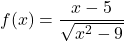 f(x)=\displaystyle\frac{ x-5}{\sqrt{x^2-9}}