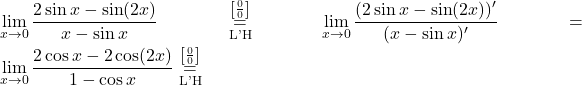 \displaystyle\lim_{x \to 0} \frac{2 \sin x - \sin (2x) }{x - \sin x} \stackrel{\left[\frac{0}{0}\right]}{\underset{\text{L'H}}{=}} \lim_{x \to 0} \frac{(2 \sin x - \sin (2x) )'}{(x - \sin x)'}= \lim_{x \to 0} \frac{2 \cos x - 2 \cos (2x) }{1 - \cos x} \stackrel{\left[\frac{0}{0}\right]}{\underset{\text{L'H}}{=}}