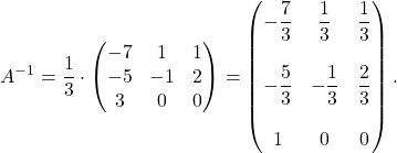 \[A^{-1} =\dfrac{1}{3}\cdot \begin{pmatrix} -7 & 1 & 1 \\ -5 & -1 & 2\\ 3 & 0 & 0 \end{pmatrix}= \begin{pmatrix} -\dfrac{7}{3} & \dfrac{1}{3}& \dfrac{1}{3} \\ &&\\ -\dfrac{5}{3}& -\dfrac{1}{3} & \dfrac{2}{3}\\ &&\\ 1 & 0 & 0 \end{pmatrix}.\]