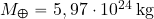 M_\Earth= 5,97 \cdot 10^{24}\, {\rm kg}