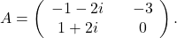 A=\left(\begin{array}{ccc} -1-2i&& -3\\ 1+2i&& 0\end{array}\right).