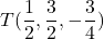 T(\dfrac{1}{2}, \dfrac{3}{2}, -\dfrac{3}{4})