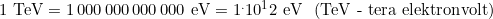 1\,\,\text{TeV}=1\,000\,000\,000\,000\,\,\text{eV}=1^.10^12\,\,\text{eV}\,\,\,\, (\text{TeV - tera elektronvolt})