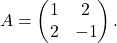 \begin{equation*} A = \begin{pmatrix} 1 & 2\\ 2 & -1 \end{pmatrix}. \end{equation*}