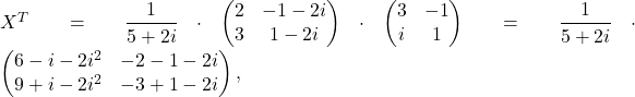 X^T=\displaystyle\frac{1}{5+2i}\cdot \begin{pmatrix} 2&-1-2i\\ 3&1-2i\end{pmatrix}\cdot \begin{pmatrix}3&-1\\ i&1\end{pmatrix}=\displaystyle\frac{1}{5+2i}\cdot\begin{pmatrix} 6-i-2i^2& -2-1-2i\\ 9+i-2i^2& -3+1-2i\end{pmatrix},