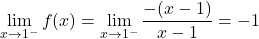 \[\lim_{x \to 1^-} f(x) =\lim_{x \to 1^-}\frac{-(x-1)}{x-1} = -1\]