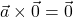 \vec{a}\times\vec{0}=\vec{0}