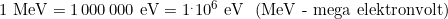 1\,\,\text{MeV}=1\,000\,000\,\,\text{eV}=1^.10^6\,\,\text{eV}\,\,\,\, (\text{MeV - mega elektronvolt})