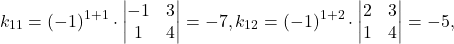 \[k_{11} = (-1)^{1+1} \cdot \begin{vmatrix} -1 & 3\\ 1 & 4 \end{vmatrix} = -7, k_{12} = (-1)^{1+2} \cdot \begin{vmatrix} 2 & 3\\ 1 & 4 \end{vmatrix} = -5,\]