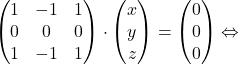 \[\begin{pmatrix}1& -1& 1\\0&0&0\\1&-1&1\end{pmatrix}\cdot \begin{pmatrix}x\\y\\z\end{pmatrix}=\begin{pmatrix}0\\0\\0\end{pmatrix} \Leftrightarrow \]