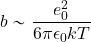 \begin{equation*} b \sim {{e^2_0}\over {6\pi\epsilon_0 kT}} \end{equation*}