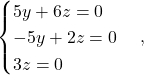 \begin{equation*} \begin{cases} 5y + 6z= 0 \\ -5y + 2z = 0 \\ 3z = 0 \end{cases}, \end{equation*}