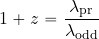 \begin{equation*} 1+ z= {{\lambda_{\rm pr}}\over {\lambda_{\rm odd}}} % \end{equation*}