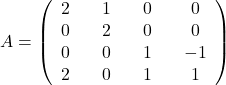 A=\left(\begin{array}{ccccccc}2&&1&&0&&0\\0&&2&&0&&0\\0&&0&&1&&-1\\ 2&&0&&1&&1\end{array}\right)