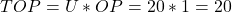 \begin{gather*} TOP = U\ast OP=20\ast 1 = 20 \end{gather*}