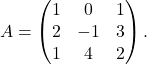 \[ A=\begin{pmatrix}1&0&1\\ 2&-1&3\\ 1& 4& 2 \end{pmatrix}. \]