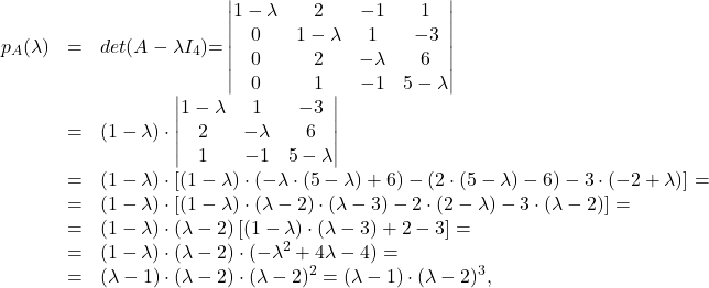 \[ \begin{array}{lll} p_A(\lambda)&{=}&det(A-\lambda I_4){=}\begin{vmatrix} 1-\lambda&2&-1&1\\0&1-\lambda&1&-3\\0&2&-\lambda&6\\0&1&-1&5-\lambda\end{vmatrix}\\ &=&(1-\lambda)\cdot \begin{vmatrix} 1-\lambda&1&-3\\ 2&-\lambda&6\\ 1&-1&5-\lambda\end{vmatrix}\\ &=&(1-\lambda)\cdot \left[(1-\lambda)\cdot (-\lambda\cdot (5-\lambda)+6)-(2\cdot (5-\lambda)-6)-3\cdot (-2+\lambda)\right]=\\ &=&(1-\lambda)\cdot \left[(1-\lambda)\cdot (\lambda-2)\cdot (\lambda-3)-2\cdot (2-\lambda)-3\cdot (\lambda-2)\right]=\\ &=&(1-\lambda)\cdot (\lambda-2)\left[ (1-\lambda)\cdot (\lambda-3)+2-3\right]=\\ &=&(1-\lambda)\cdot (\lambda-2)\cdot (-\lambda^2+4\lambda-4)=\\ &=&(\lambda-1)\cdot (\lambda-2)\cdot(\lambda-2)^2=(\lambda-1)\cdot (\lambda-2)^3, \end{array} \]