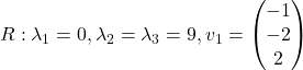 R: \lambda_1=0, \lambda_2=\lambda_3=9, v_1=\begin{pmatrix} -1\\ -2\\ 2\end{pmatrix}