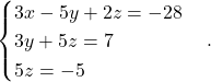 \begin{equation*} \begin{cases} 3x- 5y + 2z = -28 \\ 3y + 5z = 7\\ 5z = -5 \end{cases}. \end{equation*}