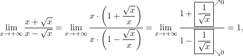 \[\lim_{x \to +\infty} \dfrac{x+\sqrt{x}}{x-\sqrt{x}}=\lim_{x \to +\infty} \dfrac{x \cdot\left(1+\dfrac{\sqrt{x}}{x}\right)}{x\cdot\left( 1-\dfrac{\sqrt{x}}{x}\right)}=\lim_{x \to +\infty} \dfrac{1+\boxed{\frac{1}{\sqrt{x}}}^{\nearrow 0}}{1-\boxed{\frac{1}{\sqrt{x}}}_{\searrow 0}}=1,\]