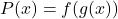 P(x)=f(g(x))