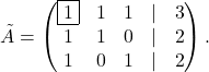 \[ \tilde A=\begin{pmatrix}\fbox{1}&1&1&\lvert &3\\1&1&0&\lvert& 2\\1&0&1&\lvert &2\end{pmatrix}. \]