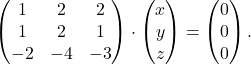 \[ \begin{pmatrix} 1 & 2 & 2 \\ 1 & 2 & 1 \\ -2 & -4 & -3 \end{pmatrix}\cdot \begin{pmatrix} x \\ y \\ z \end{pmatrix} = \begin{pmatrix} 0 \\ 0\\ 0 \end{pmatrix}.\]