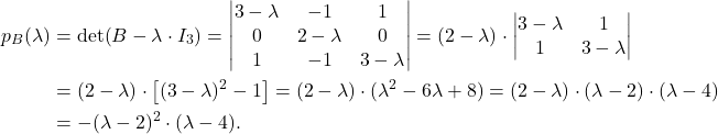 \begin{align*} p_B(\lambda)&=\det(B-\lambda\cdot I_3)=\begin{vmatrix} 3-\lambda& -1& 1\\ 0& 2-\lambda& 0\\ 1&-1& 3-\lambda\end{vmatrix} =(2-\lambda)\cdot \begin{vmatrix} 3-\lambda& 1\\ 1& 3-\lambda\end{vmatrix} \\ &=(2-\lambda)\cdot\left[ (3-\lambda)^2-1\right]=(2-\lambda)\cdot (\lambda^2-6\lambda+8)=(2-\lambda)\cdot (\lambda-2)\cdot (\lambda-4)\\ &=-(\lambda-2)^2\cdot (\lambda-4). \end{align*}