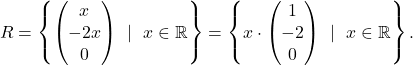 \[ R=\left\{\begin{pmatrix}x\\-2x\\0\end{pmatrix}~\mid~ x\in\mathbb{R}\right\}=\left\{x\cdot\begin{pmatrix}1\\-2\\0\end{pmatrix}~\mid~x\in\mathbb{R}\right\}. \]