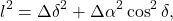 \begin{equation*} l^2 = \Delta \delta^2 + \Delta \alpha^2\cos^2\delta, \end{equation*}