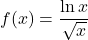 f(x)=\dfrac{ \ln x}{\sqrt x}