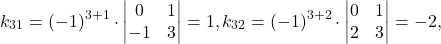 \[k_{31} = (-1)^{3+1} \cdot \begin{vmatrix} 0 & 1\\ -1 & 3 \end{vmatrix} = 1, k_{32} = (-1)^{3+2} \cdot \begin{vmatrix} 0 & 1\\ 2 & 3 \end{vmatrix} = -2,\]