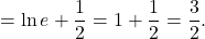 =\ln e+\dfrac{1}{2}=1+\dfrac{1}{2}=\dfrac{3}{2}.