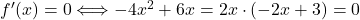 f'(x) = 0 \Longleftrightarrow -4x^2+6x=2x\cdot(-2x+3) =0