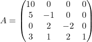 A = \begin{pmatrix} 10 & 0 & 0 & 0\\ 5 & -1 & 0 & 0\\ 0 & 2 & -2 & 0\\ 3 & 1 & 2 & 1 \end{pmatrix}