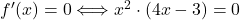 f'(x) = 0 \Longleftrightarrow x^2 \cdot (4x - 3)=0