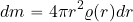 \begin{equation*} dm= 4\pi r^2 \varrho( r) dr \end{equation*}